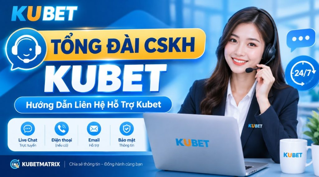Tổng Đài CSKH Kubet – Hướng Dẫn Liên Hệ Hỗ Trợ Kubet